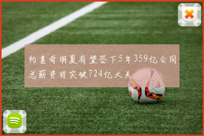 约基奇明夏有望签下5年359亿合同总薪资将突破724亿大关