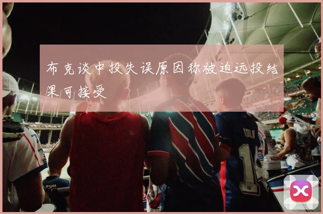 布克谈中投失误原因称被迫远投结果可接受