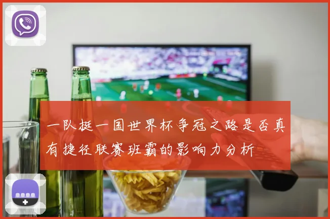 一队挺一国世界杯争冠之路是否真有捷径联赛班霸的影响力分析