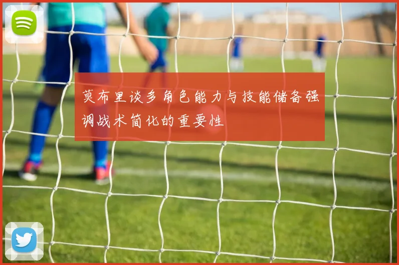 莫布里谈多角色能力与技能储备强调战术简化的重要性
