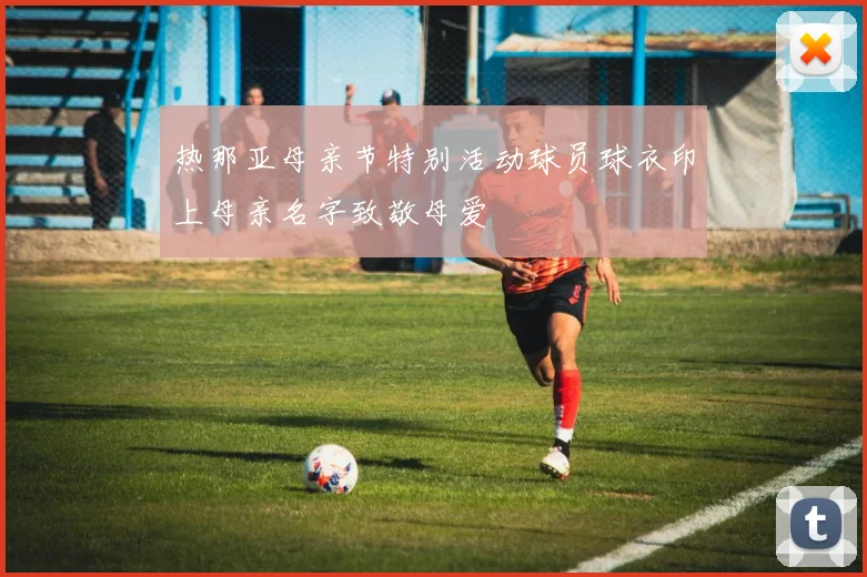 热那亚母亲节特别活动球员球衣印上母亲名字致敬母爱
