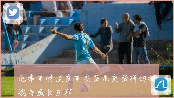 范弗里特谈多里安芬尼史密斯的挑战与成长历程