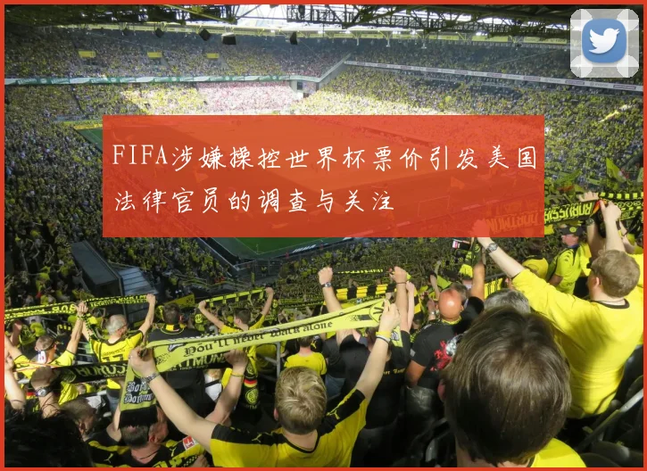 FIFA涉嫌操控世界杯票价引发美国法律官员的调查与关注