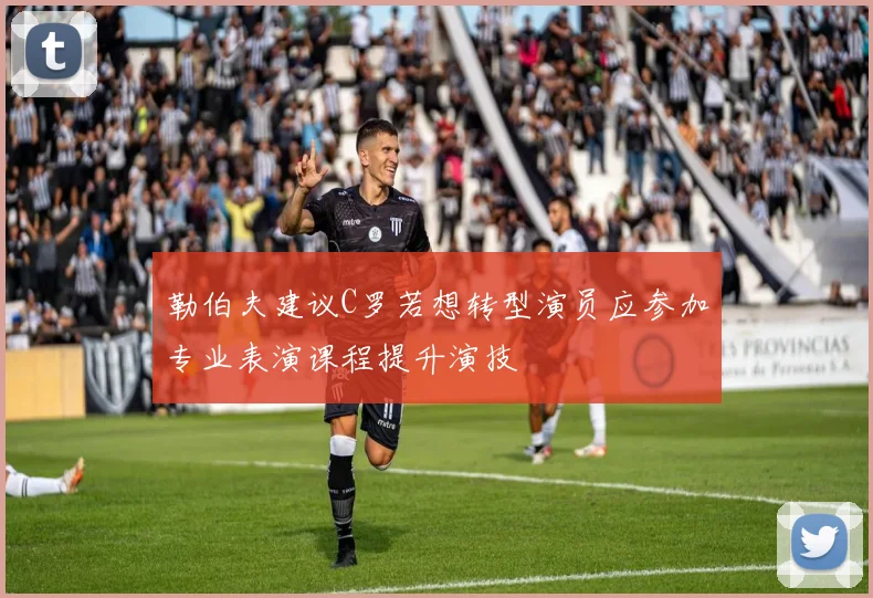 勒伯夫建议C罗若想转型演员应参加专业表演课程提升演技
